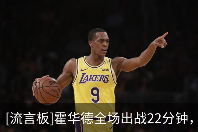 [流言板]霍华德全场出战22分钟，投篮15中6得到16分5助攻2抢断